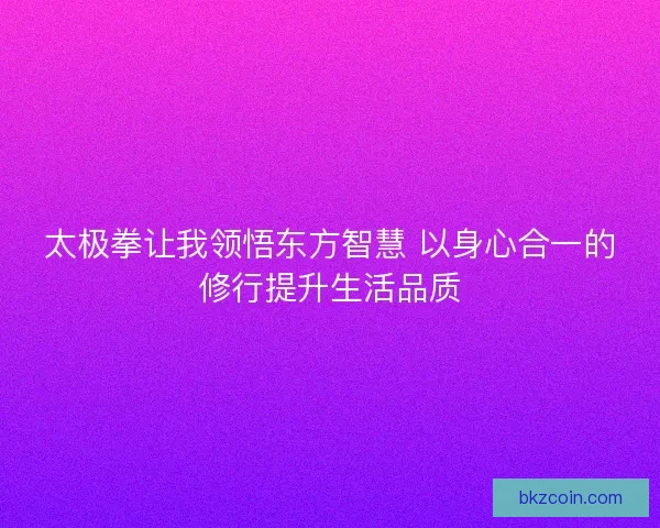 太极拳让我领悟东方智慧 以身心合一的修行提升生活品质