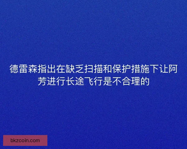 德雷森指出在缺乏扫描和保护措施下让阿芳进行长途飞行是不合理的